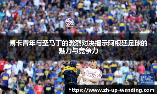 博卡青年与圣马丁的激烈对决揭示阿根廷足球的魅力与竞争力