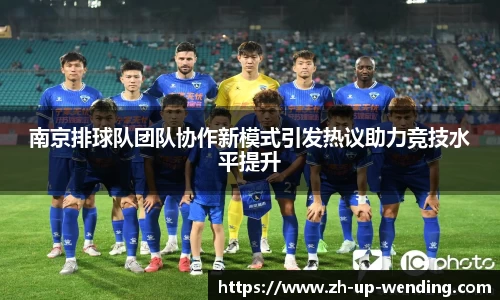 南京排球队团队协作新模式引发热议助力竞技水平提升
