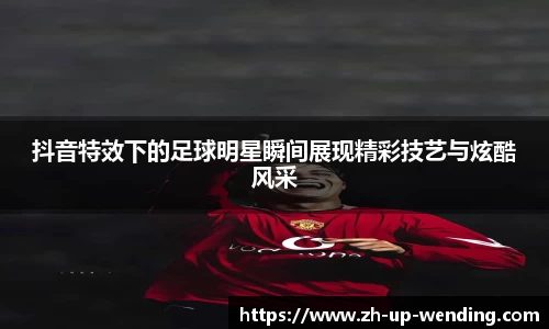 抖音特效下的足球明星瞬间展现精彩技艺与炫酷风采